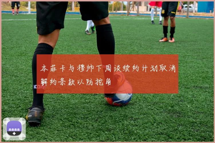 本菲卡与穆帅下周谈续约计划取消解约条款以防挖角