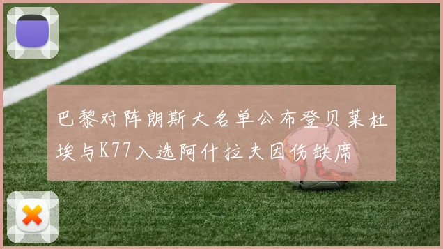 巴黎对阵朗斯大名单公布登贝莱杜埃与K77入选阿什拉夫因伤缺席