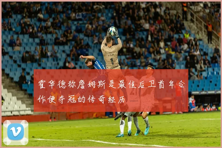 霍华德称詹姆斯是最佳后卫首年合作便夺冠的传奇经历