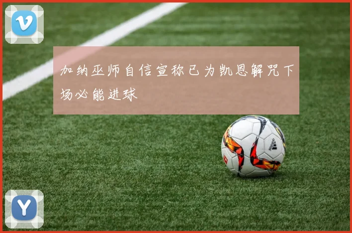 加纳巫师自信宣称已为凯恩解咒下场必能进球